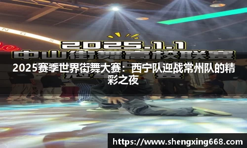 2025赛季世界街舞大赛：西宁队迎战常州队的精彩之夜